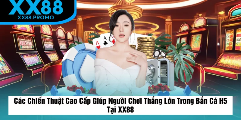 Chiến Thuật Cao Cấp Giúp Người Chơi Thắng Lớn Trong Bắn Cá H5 Tại XX88 Chiến Thuật Cao Cấp Giúp Người Chơi Thắng Lớn Trong Bắn Cá H5 Tại XX88